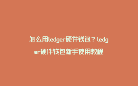 ledger钱包支持中文吗、ledger钱包使用中文手册