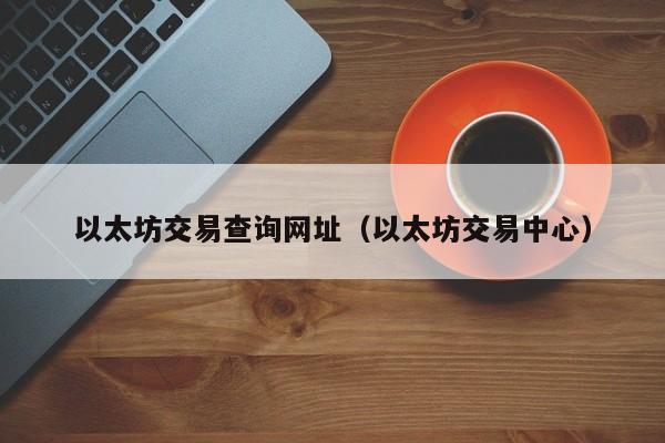 以太坊官方网址查询，以太坊交易网站最新下载