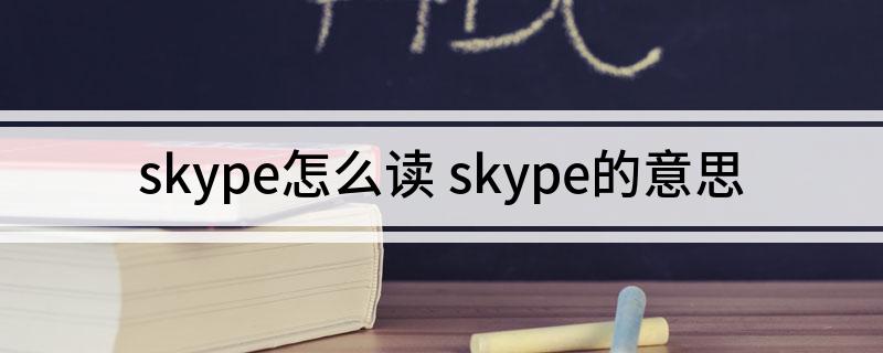 skype是啥意思?，skype是什么意思英语