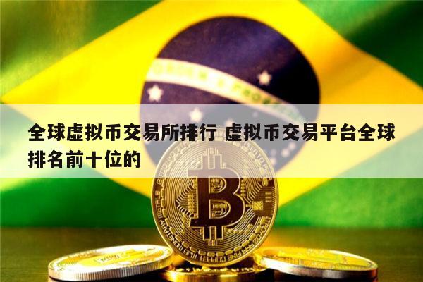 排名前十的虚拟币交易所有哪些，虚拟币交易所排行虚拟币全球100排名