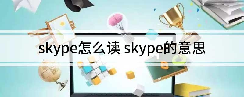 SKype是什么意思，skype是什么意思英语