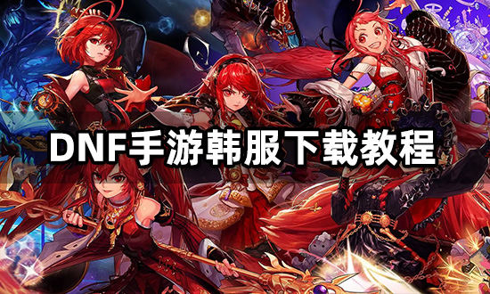 韩版dnf手游下载地址，dnf韩服汉化版手游下载官网