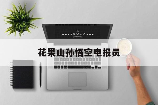 花果山孙悟空电报员_孙悟空拍戏的花果山在哪里