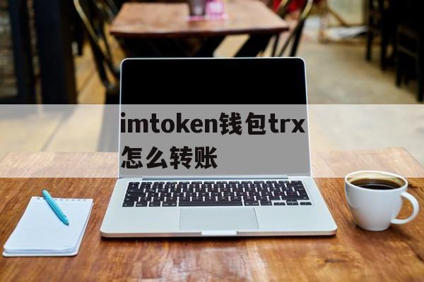 imtoken钱包trx怎么转账、imtoken钱包中trx钱包转uhdt