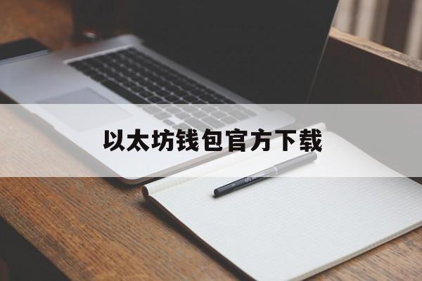 以太坊钱包官方下载、以太坊钱包下载app手机版
