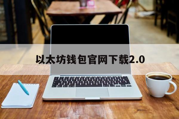 以太坊钱包官网下载2.0、以太坊钱包官网下载20版