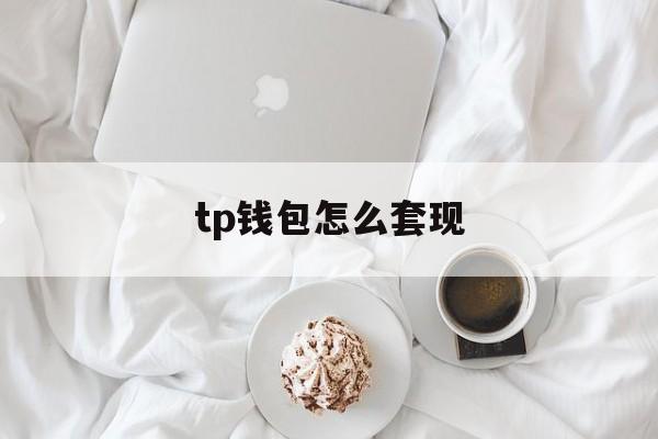 tp钱包怎么套现、tp钱包怎么把钱取出来