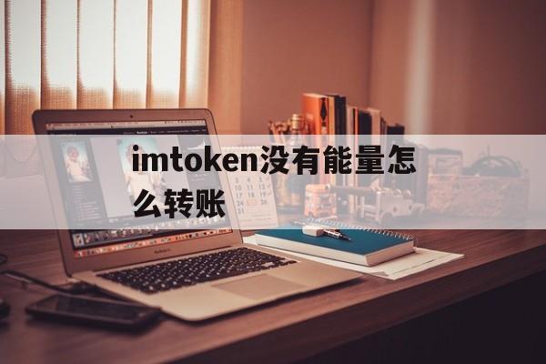 imtoken没有能量怎么转账、imtoken钱包没有usdt吗