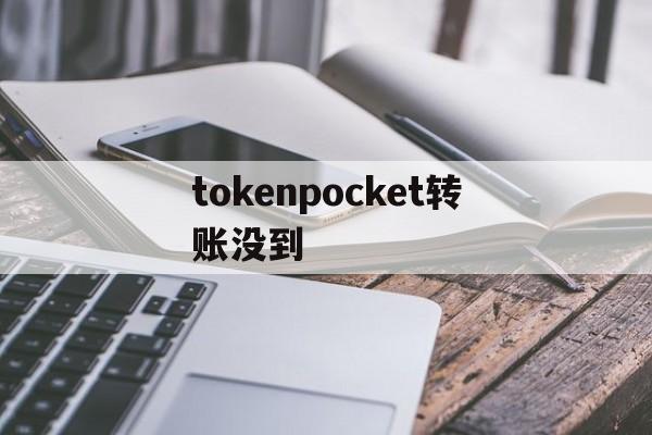 tokenpocket转账没到、tokenpocket钱包转不出去