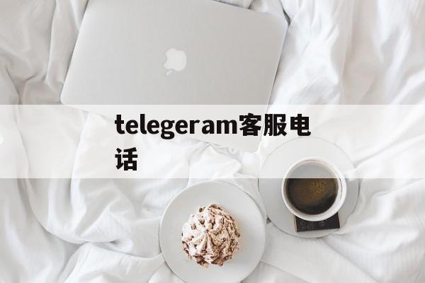 telegeram客服电话、telegram客服在哪里联系