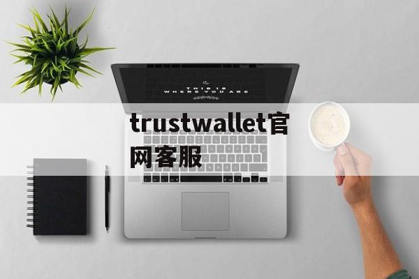 关于trustwallet官网客服的信息